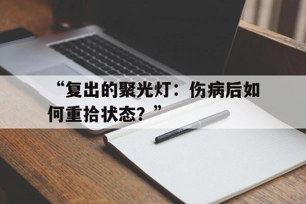 包含“复出的聚光灯：伤病后如何重拾状态？”的词条