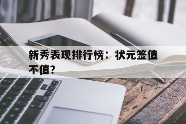 九游体育下载-关于新秀表现排行榜：状元签值不值？的信息